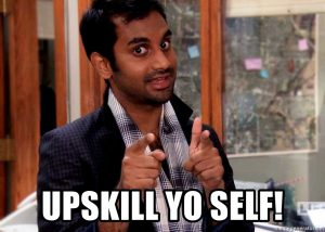 A meme of Tom Haverford from Parks and Rec: Upskill yo self!